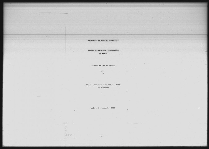 Dépêches du consul de France à Hanoï, Kergaradec, au gouverneur (octobre 1881-août 1882) (23 p.).
Dépêches du consul de France à Haïphong, Verneville, au gouverneur (août 1879-septembre 1882) (50 p.).