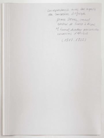 Minutier des lettres de Pierre Deval, consul général de France à Alger, à Faurrat, « directeur principal provisoire » des concessions d'Afrique à Marseille (mars 1817-août 1818).
Lettres de Faurat, directeur provisoire des concessions d'Afrique en liquidation, à Pierre Deval (septembre 1821-novembre 1822).