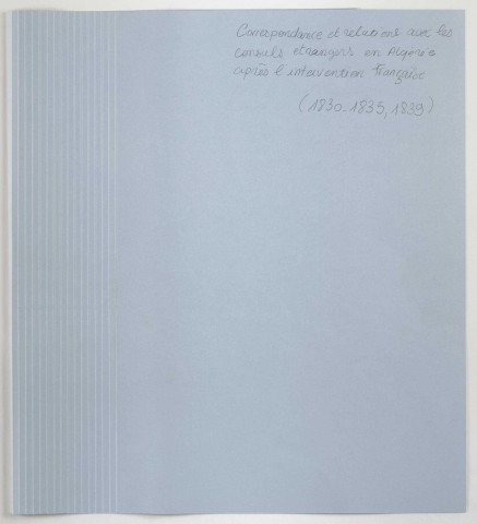 Correspondances et relations avec les consuls étrangers en Algérie après l'intervention française : mesures générales et dossiers particuliers sur le Danemark, l'Espagne, les États-Unis, la Grande-Bretagne, Naples, la Sardaigne, la Suède et la Toscane (1830-1835, 1839).